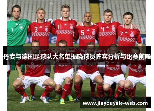 丹麦与德国足球队大名单揭晓球员阵容分析与比赛前瞻