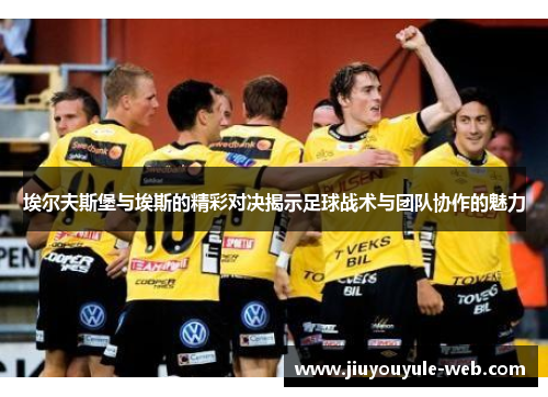 埃尔夫斯堡与埃斯的精彩对决揭示足球战术与团队协作的魅力