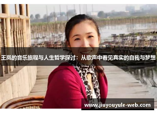 王岚的音乐旅程与人生哲学探讨:从歌声中看见真实的自我与梦想