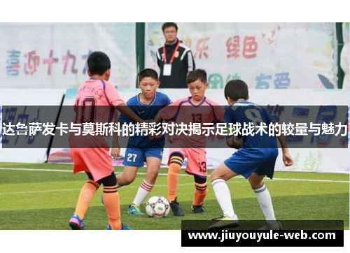 达鲁萨发卡与莫斯科的精彩对决揭示足球战术的较量与魅力