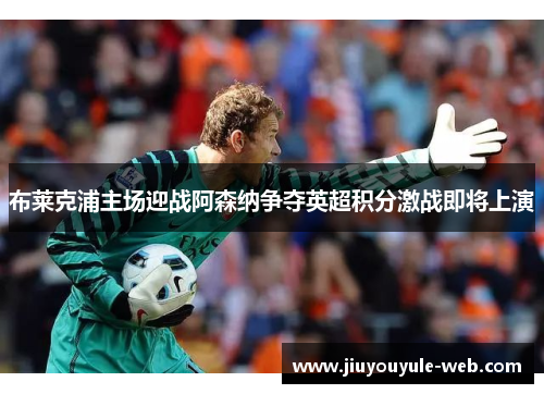 布莱克浦主场迎战阿森纳争夺英超积分激战即将上演
